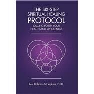 The Six-step Spiritual Healing Protocol by Hopkins, Robbins S., 9781504374439