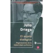 El sujeto dialgico. Negociaciones de la modernidad conflictiva by Ortega, Julio, 9786071604439