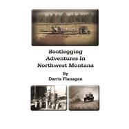 Bootlegging Adventures in Northwest Montana by Flanagan, Darris, 9798350984439