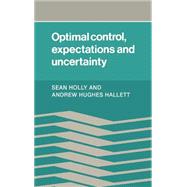 Optimal Control, Expectations and Uncertainty by Sean Holly , Andrew Hughes Hallet, 9780521264440