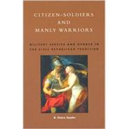Citizen-Soldiers and Manly Warriors Military Service and Gender in the Civic Republican Tradition by Snyder, Claire R., 9780847694440
