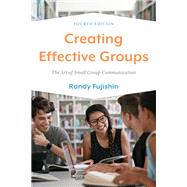 Creating Effective Groups The Art of Small Group Communication by Fujishin, Randy, 9781538164440