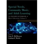 Special Needs, Community Music, and Adult Learning An Oxford Handbook of Music Education, Volume 4 by McPherson, Gary E.; Welch, Graham F., 9780190674441