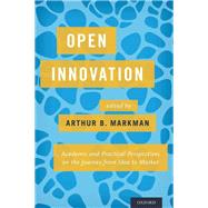 Open Innovation Academic and Practical Perspectives on the Journey from Idea to Market by Markman, Arthur B., 9780199374441