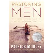 Pastoring Men What Works, What Doesn't, and Why Men's Discipleship Matters Now More Than Ever by Morley, Patrick, 9780802414441