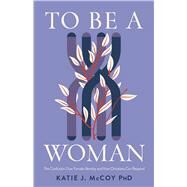 To Be a Woman The Confusion Over Female Identity and How Christians Can Respond by McCoy, Katie J., 9781087784441