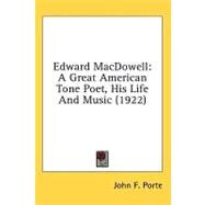 Edward MacDowell : A Great American Tone Poet, His Life and Music (1922) by Porte, John F., 9781436554442