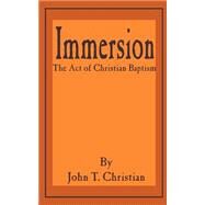 Immersion : The Act of Christian Baptism by Christian, John T., 9781589634442