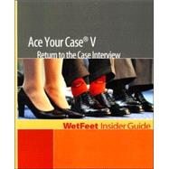 Ace Your Case V: Return to the Case Interview by Wetfeet.com, 9781582074443
