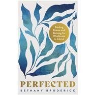 Perfected Trading Shame for Wholeness in Christ by Broderick, Bethany, 9798384504443