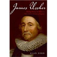James Ussher Theology, History, and Politics in Early-Modern Ireland and England by Ford, Alan, 9780199274444