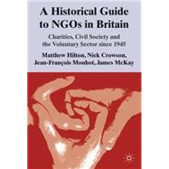 A Historical Guide to NGOs in Britain Charities, Civil Society and the Voluntary Sector since 1945 by Hilton, Matthew; Crowson, Nick; McKay, James; Mouhot, Jean-Franois, 9780230304444