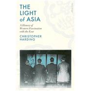The Light of Asia A History of Western Fascination with the East by Harding, Christopher, 9780241434444