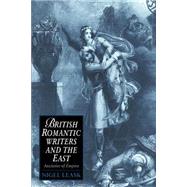 British Romantic Writers and the East: Anxieties of Empire by Nigel Leask, 9780521604444