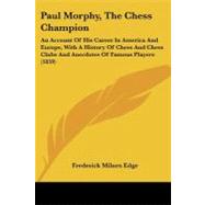Paul Morphy, the Chess Champion: An Account of His Career in America and Europe, With a History of Chess and Chess Clubs and Anecdotes of Famous Players by Edge, Frederick Milnes, 9781437074444