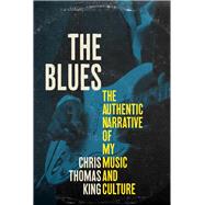 The Blues The Authentic Narrative of My Music and Culture by King, Chris Thomas, 9781641604444