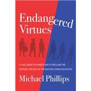 Endangered Virtues and the Coming Ideological War A Challenge for Americans to Reclaim the Historic Virtues of the Nation's Christian Roots by Phillips, Michael, 9781956454444