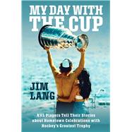 My Day with the Cup NHL Players Tell Their Stories about Hometown Celebrations with Hockey's Greatest Trophy by Lang, Jim, 9781982194444