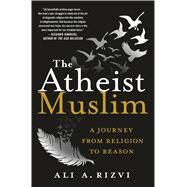 The Atheist Muslim A Journey from Religion to Reason by Rizvi, Ali A., 9781250094445