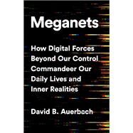 Meganets How Digital Forces Beyond Our Control  Commandeer Our Daily Lives and Inner Realities by Auerbach, David B., 9781541774445