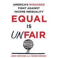 Equal Is Unfair America's Misguided Fight Against Income Inequality by Watkins, Don; Brook, Yaron, 9781250084446
