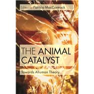The Animal Catalyst Towards Ahuman Theory by Maccormack, Patricia, 9781472534446