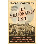 The Millionaires' Unit The Aristocratic Flyboys Who Fought the Great War and Invented American Air Power by Wortman, Marc, 9781586484446