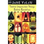 Twelve Impossible Things Before Breakfast by Yolen, Jane, 9780152164447