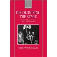 Decolonizing the Stage Theatrical Syncretism and Post-Colonial Drama by Balme, Christopher B., 9780198184447