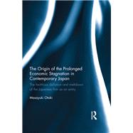 The Origin of the Prolonged Economic Stagnation in Contemporary Japan: The factitious deflation and meltdown of the Japanese firm as an entity by Otaki; Masayuki, 9780415734448