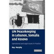 UN Peacekeeping in Lebanon, Somalia and Kosovo: Operational and Legal Issues in Practice by Ray  Murphy, 9780521114448