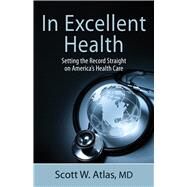 In Excellent Health Setting the Record Straight on America's Health Care by Atlas, Scott W., 9780817914448