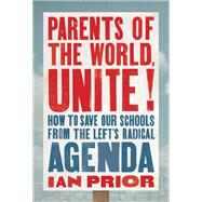 Parents of the World, Unite! How to Save Our Schools from the Lefts Radical Agenda by Prior, Ian, 9781546004448