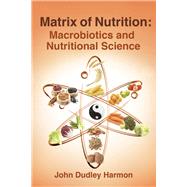 Matrix of Nutrition Macrobiotics and Nutritional Science by Harmon, John Dudley, 9781667884448