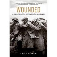 Wounded A New History of the Western Front in World War I by Mayhew, Emily, 9780190454449