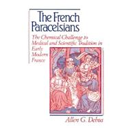 The French Paracelsians: The Chemical Challenge to Medical and Scientific Tradition in Early Modern France by Allen George Debus, 9780521894449