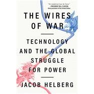 The Wires of War Technology and the Global Struggle for Power by Helberg, Jacob, 9781982144449