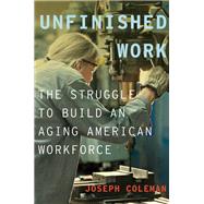 Unfinished Work The Struggle to Build an Aging American Workforce by Coleman, Joseph, 9780199974450