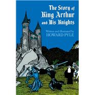 The Story of King Arthur and His Knights by Pyle, Howard, 9780486214450