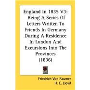 England in 1835 V3 : Being A Series of Letters Written to Friends in Germany During A Residence in London and Excursions into the Provinces (1836) by Von Raumer, Friedrich; Lloyd, H. E., 9780548754450