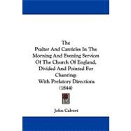 The Psalter and Canticles in the Morning and Evening Services of the Church of England, Divided and Pointed for Chanting: With Prefatory Directions by Calvert, John, 9781104344450
