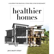 Healthier Homes A Blueprint for Creating a Toxin-Free Living Environment by Stout, Jen; Stout, Rusty, 9781628604450