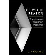 The Will to Reason Theodicy and Freedom in Descartes by Ragland, C. P., 9780190264451