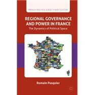 Regional Governance and Power in France The Dynamics of Political Space by Pasquier, Romain, 9781137484451