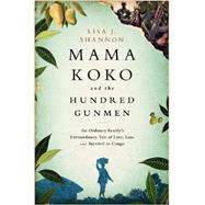 Mama Koko and the Hundred Gunmen An Ordinary Familys Extraordinary Tale of Love, Loss, and Survival in Congo by Shannon, Lisa J, 9781610394451