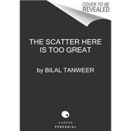 The Scatter Here Is Too Great by Tanweer, Bilal, 9780062304452
