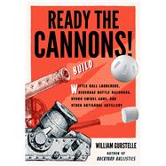 Ready the Cannons! Build Wiffle Ball Launchers, Beverage Bottle Bazookas, Hydro Swivel Guns, and Other Artisanal Artillery by Gurstelle, William, 9781613734452