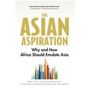 The Asian Aspiration Why and How Africa Should Emulate Asia -- and What It Should Avoid by Mills, Greg; Obasanjo, Olusegun; van der Merwe, Emily; Desalegn, Hailemariam, 9781787384453
