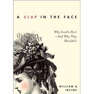 A Slap in the Face Why Insults Hurt--And Why They Shouldn't by Irvine, William B., 9780199934454