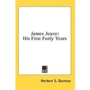 James Joyce : His First Forty Years by Gorman, Herbert Sherman, 9781436674454
